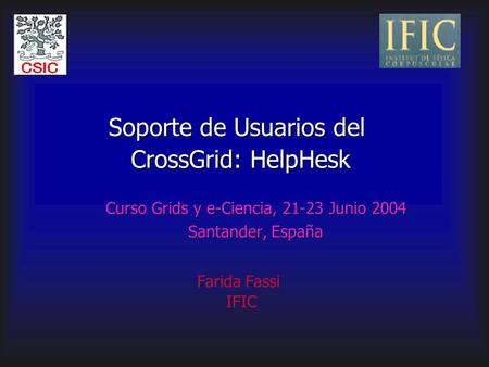 Soporte de Usuarios del CrossGrid: HelpHesk Curso Grids y e-Ciencia, 21-23 Junio 2004 Santander, España Farida Fassi IFIC.