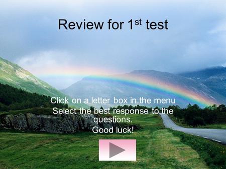 Review for 1 st test Click on a letter box in the menu Select the best response to the questions. Good luck!