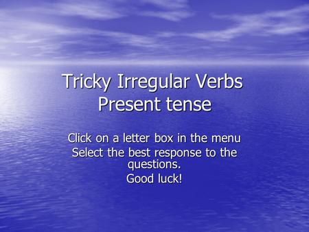 Tricky Irregular Verbs Present tense Click on a letter box in the menu Select the best response to the questions. Good luck!