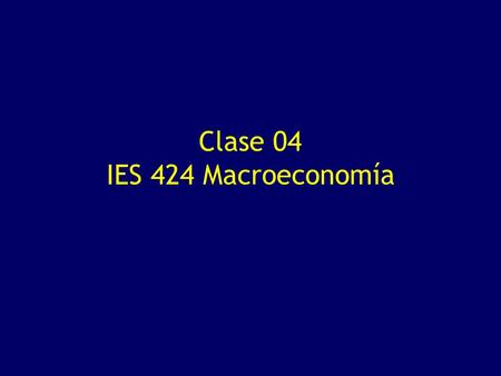 Clase 04 IES 424 Macroeconomía