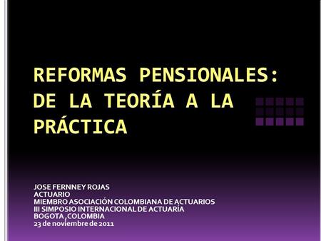 JOSE FERNNEY ROJAS ACTUARIO MIEMBRO ASOCIACIÓN COLOMBIANA DE ACTUARIOS III SIMPOSIO INTERNACIONAL DE ACTUARÍA BOGOTA,COLOMBIA 23 de noviembre de 2011.