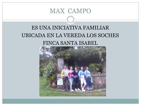 MAX CAMPO ES UNA INICIATIVA FAMILIAR UBICADA EN LA VEREDA LOS SOCHES FINCA SANTA ISABEL.