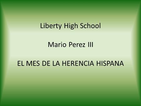 Liberty High School Mario Perez III EL MES DE LA HERENCIA HISPANA.
