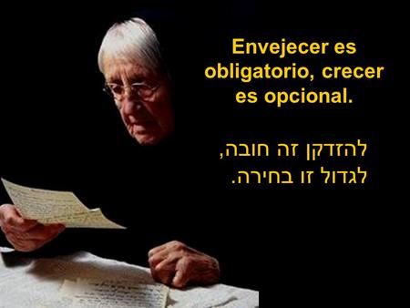 Envejecer es obligatorio, crecer es opcional. להזדקן זה חובה, לגדול זו בחירה.