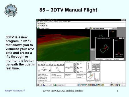 2003 HYPACK MAX Training Seminar1 Sample Monepts 57 85 – 3DTV Manual Flight 3DTV is a new program in 02.12 that allows you to visualize your XYZ data and.