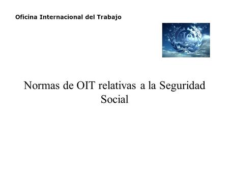 Normas de OIT relativas a la Seguridad Social Oficina Internacional del Trabajo.
