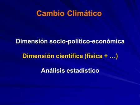 Cambio Climático Dimensión socio-político-económica Dimensión científica (física + …) Análisis estadístico.