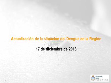 Actualización de la situación del Dengue en la Región 17 de diciembre de 2013 Situación epidemiológica actual: Desde el 1 de septiembre (SE 36) al 21.