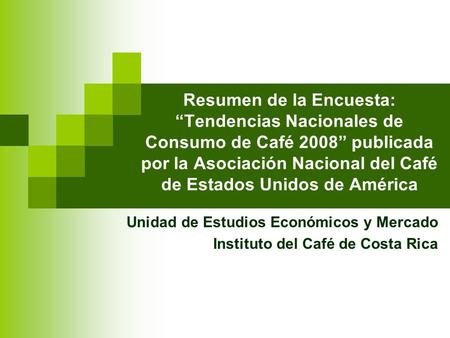 Resumen de la Encuesta: “Tendencias Nacionales de Consumo de Café 2008” publicada por la Asociación Nacional del Café de Estados Unidos de América Unidad.