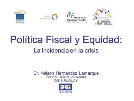 Política Fiscal y Equidad: La incidencia en la crisis Cr. Nelson Hernández Lamarque Director General de Rentas DGI URUGUAY.