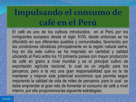 Impulsando el consumo de café en el Perú El café es uno de los cultivos introducidos en el Perú por los inmigrantes europeos desde el siglo XVIII, desde.