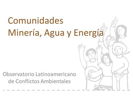 Comunidades Minería, Agua y Energía Observatorio Latinoamericano de Conflictos Ambientales.