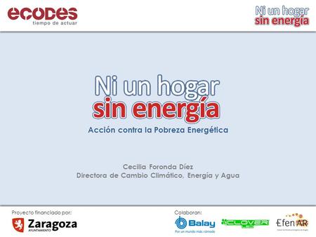 Proyecto financiado por: Colaboran: Acción contra la Pobreza Energética Cecilia Foronda Díez Directora de Cambio Climático, Energía y Agua.