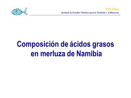 INESMA Instituto de Estudios Marinos para la Nutrición y el Bienestar Composición de ácidos grasos en merluza de Namibia.