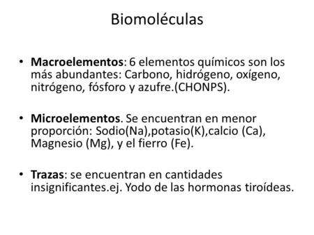 Biomoléculas Macroelementos: 6 elementos químicos son los más abundantes: Carbono, hidrógeno, oxígeno, nitrógeno, fósforo y azufre.(CHONPS). Microelementos.