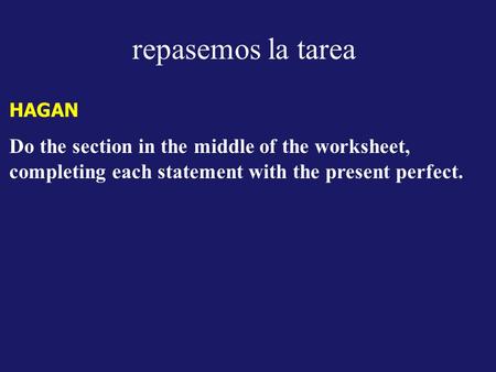 Repasemos la tarea HAGAN Do the section in the middle of the worksheet, completing each statement with the present perfect.