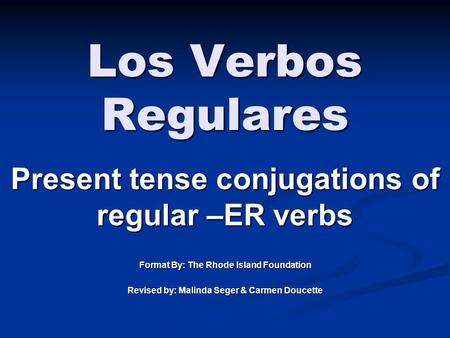 Los Verbos Regulares Present tense conjugations of regular –ER verbs Format By: The Rhode Island Foundation Revised by: Malinda Seger & Carmen Doucette.
