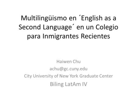 Multilingüismo en ´English as a Second Language´ en un Colegio para Inmigrantes Recientes Haiwen Chu City University of New York Graduate.