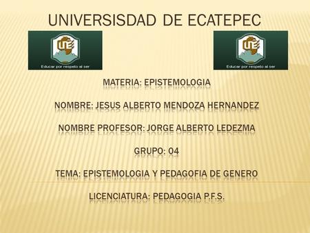 UNIVERSISDAD DE ECATEPEC. Epistemología y Pedagogía de genero.