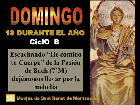Escuchando “He comido tu Cuerpo” de la Pasión de Bach (7’30) dejémonos llevar por la melodía CiclO B 18 DURANTE EL AÑO Monjas de Sant Benet de Montserrat.