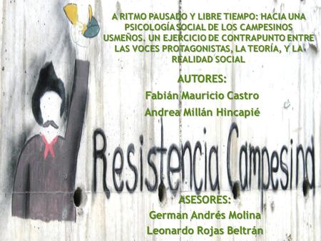 AUTORES: Fabián Mauricio Castro Andrea Millán Hincapié A RITMO PAUSADO Y LIBRE TIEMPO: HACIA UNA PSICOLOGÍA SOCIAL DE LOS CAMPESINOS USMEÑOS. UN EJERCICIO.
