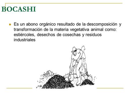 BOCASHI Es un abono orgánico resultado de la descomposición y transformación de la materia vegetativa animal como: estiércoles, desechos de cosechas y.