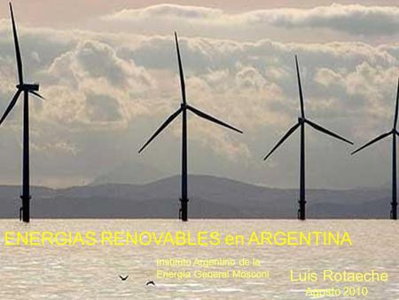 1 ENERGIAS RENOVABLES en ARGENTINA Luis Rotaeche Agosto 2010 Instituto Argentino de la Energía General Mosconi.