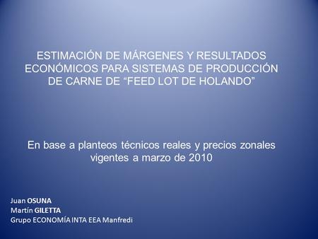 ESTIMACIÓN DE MÁRGENES Y RESULTADOS ECONÓMICOS PARA SISTEMAS DE PRODUCCIÓN DE CARNE DE “FEED LOT DE HOLANDO” En base a planteos técnicos reales y precios.