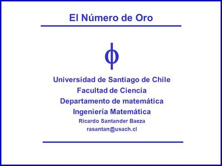 El Número de Oro Universidad de Santiago de Chile Facultad de Ciencia Departamento de matemática Ingeniería Matemática Ricardo Santander Baeza