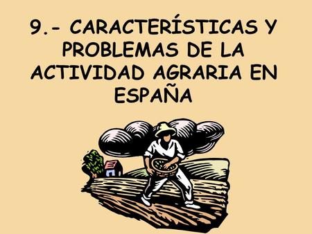 9.- CARACTERÍSTICAS Y PROBLEMAS DE LA ACTIVIDAD AGRARIA EN ESPAÑA