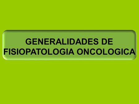 GENERALIDADES DE FISIOPATOLOGIA ONCOLOGICA