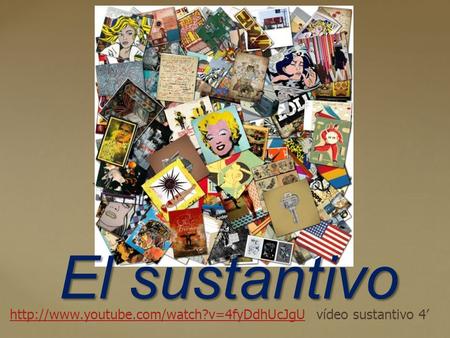 El sustantivo http://www.youtube.com/watch?v=4fyDdhUcJgU vídeo sustantivo 4’