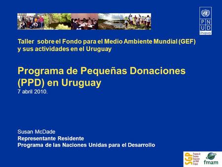 Taller sobre el Fondo para el Medio Ambiente Mundial (GEF) y sus actividades en el Uruguay Programa de Pequeñas Donaciones (PPD) en Uruguay 7 abril 2010.