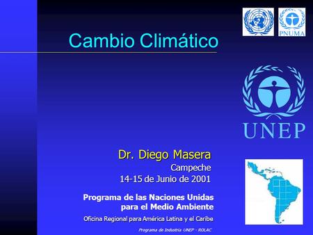 Programa de Industria UNEP - ROLAC Cambio Climático Dr. Diego Masera Campeche 14-15 de Junio de 2001 Programa de las Naciones Unidas para el Medio Ambiente.