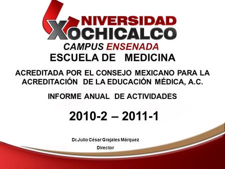 CAMPUS ENSENADA ESCUELA DE MEDICINA ACREDITADA POR EL CONSEJO MEXICANO PARA LA ACREDITACIÓN DE LA EDUCACIÓN MÉDICA, A.C. INFORME ANUAL DE ACTIVIDADES 2010-2.