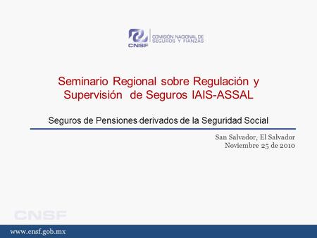 Www.cnsf.gob.mx Seminario Regional sobre Regulación y Supervisión de Seguros IAIS-ASSAL Seguros de Pensiones derivados de la Seguridad Social San Salvador,