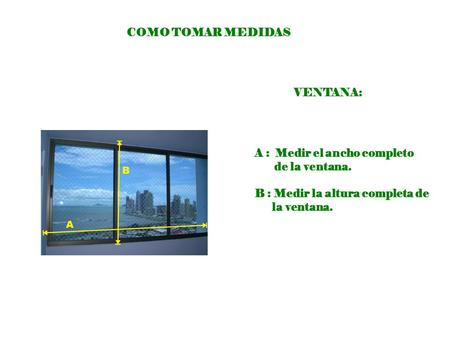 VENTANA: A : Medir el ancho completo de la ventana. B : Medir la altura completa de la ventana. COMO TOMAR MEDIDAS.