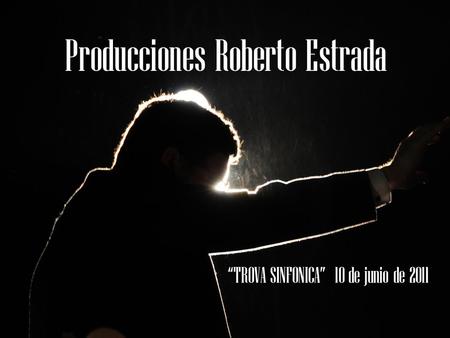 Producciones Roberto Estrada “TROVA SINFONICA” 10 de junio de 2011.