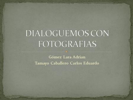 Gómez Lara Adrian Tamayo Caballero Carlos Eduardo.