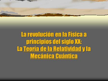 La revolución en la Física a principios del siglo XX: La Teoría de la Relatividad y la Mecánica Cuántica.