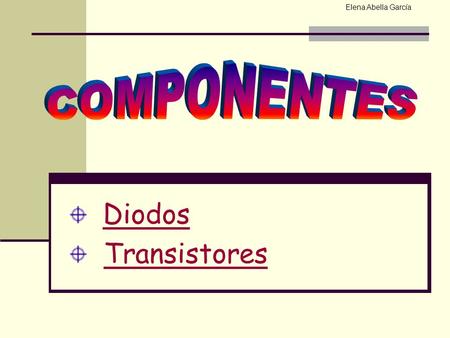 Elena Abella García COMPONENTES Diodos Transistores.