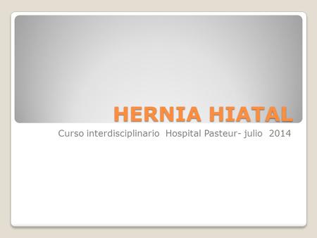 HERNIA HIATAL Curso interdisciplinario Hospital Pasteur- julio 2014.