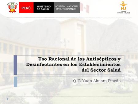Uso Racional de los Antisépticos y Desinfectantes en los Establecimientos del Sector Salud Q.F. Yuan Almora Pinedo.