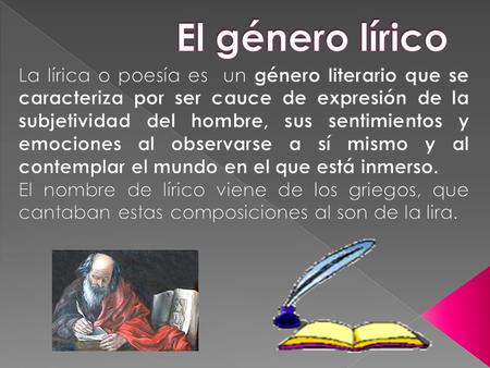 El género lírico La lírica o poesía es un género literario que se caracteriza por ser cauce de expresión de la subjetividad del hombre, sus sentimientos.