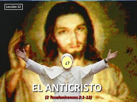 Lección 12 ?? ¿? EL ANTICRISTO (2 Tesalonicenses 2:1-12)