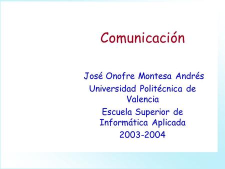 Comunicación José Onofre Montesa Andrés Universidad Politécnica de Valencia Escuela Superior de Informática Aplicada 2003-2004.