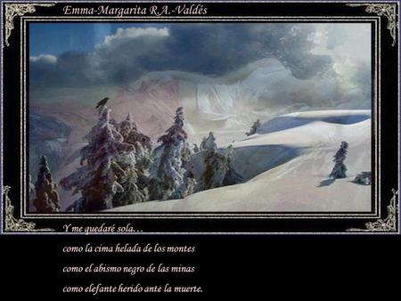 Emma-Margarita R.A.-Valdés Y me quedaré sola… como la cima helada de los montes como el abismo negro de las minas como elefante herido ante la muerte.