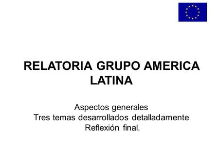RELATORIA GRUPO AMERICA LATINA Aspectos generales Tres temas desarrollados detalladamente Reflexión final.