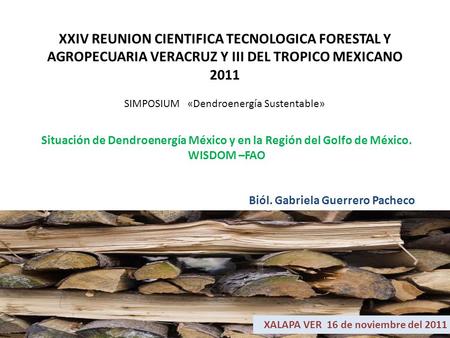 XXIV REUNION CIENTIFICA TECNOLOGICA FORESTAL Y AGROPECUARIA VERACRUZ Y III DEL TROPICO MEXICANO 2011 SIMPOSIUM «Dendroenergía Sustentable» Situación de.