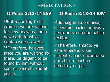 ~MEDITATION~ II Peter 3:13-14 ESV II Peter 3:13-14 ESV 13 But according to his promise we are waiting for new heavens and a new earth in which righteousness.